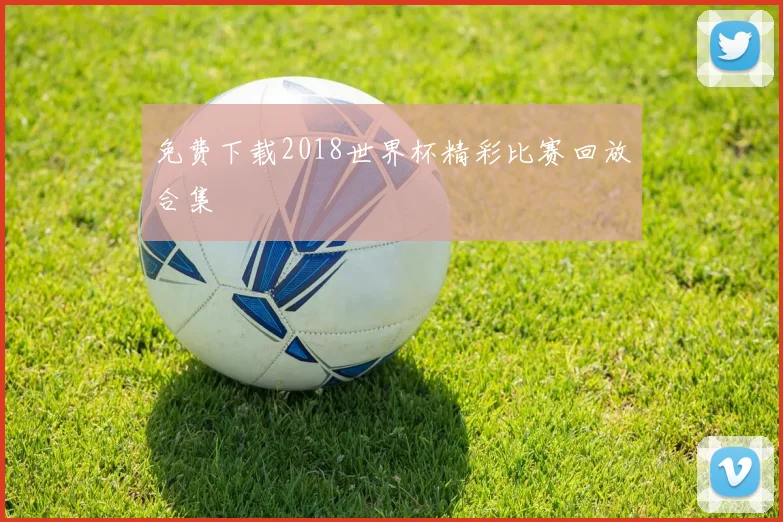 免费下载2018世界杯精彩比赛回放合集